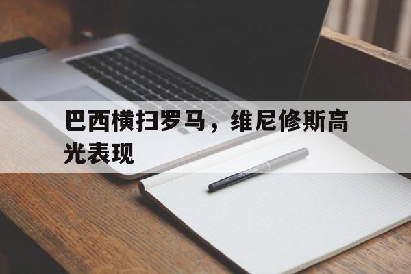 开云体育app-巴西横扫罗马，维尼修斯高光表现的简单介绍